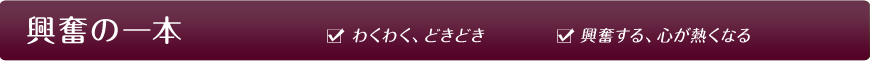 興奮の一本 わくわく、どきどき 興奮する、心が熱くなる
