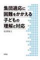集団適応に困難をかかえる子どもの理解と対応