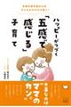 五感を研ぎ澄ませば子どもがのびのび育つ! ハッピーがつづく「五感で感じる」子育て
